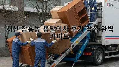 서산 잠홍동 용달이사 후기 작성 완벽 가이드