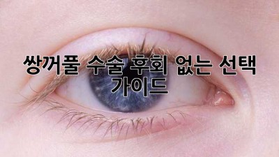 쌍꺼풀 수술, 후회 없는 선택 가이드